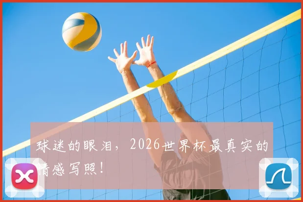 球迷的眼泪，2026世界杯最真实的情感写照！