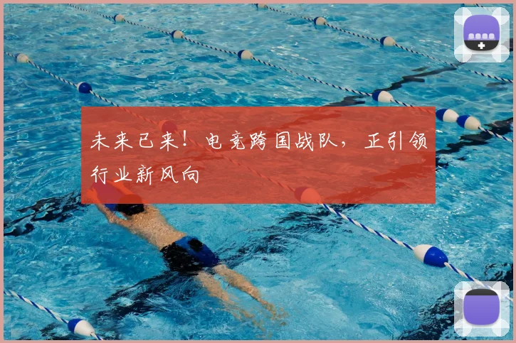 未来已来！电竞跨国战队，正引领行业新风向