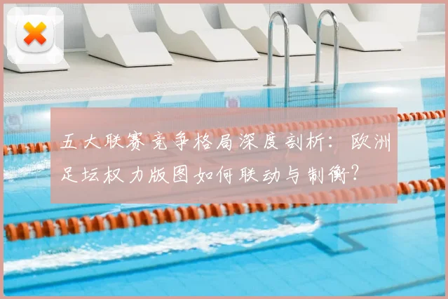 五大联赛竞争格局深度剖析：欧洲足坛权力版图如何联动与制衡？