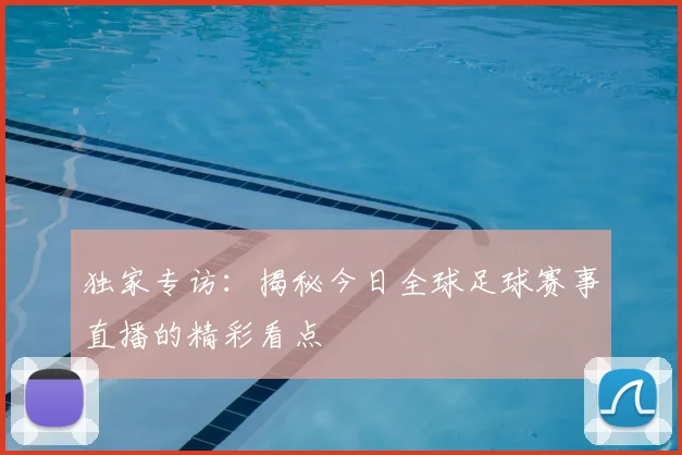 独家专访：揭秘今日全球足球赛事直播的精彩看点