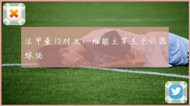 法甲豪门对决，谁能主宰王子公园球场