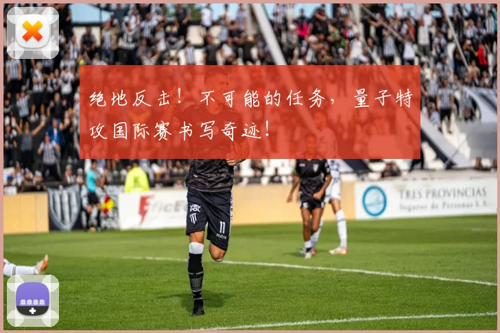 绝地反击！不可能的任务，量子特攻国际赛书写奇迹！